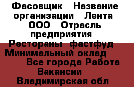 Фасовщик › Название организации ­ Лента, ООО › Отрасль предприятия ­ Рестораны, фастфуд › Минимальный оклад ­ 24 311 - Все города Работа » Вакансии   . Владимирская обл.,Муромский р-н